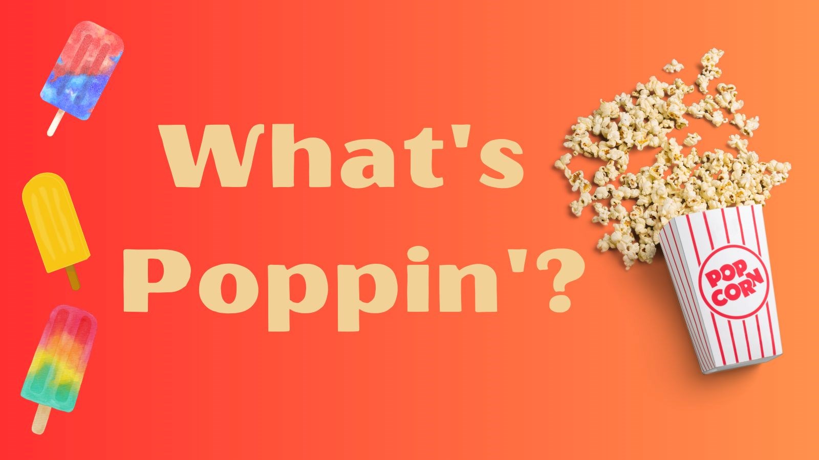 3 popsicles and popcorn spilling out of a popcorn box on a gradient red to orange background and the words "What's Poppin'? in a cream color